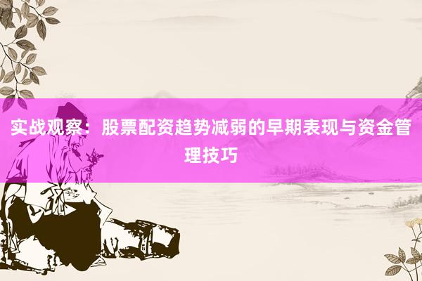实战观察:股票配资趋势减弱的早期表现与资金管理技巧