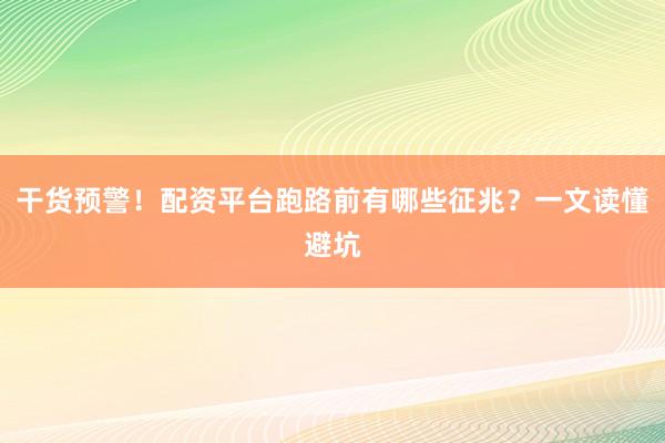 干货预警!配资平台跑路前有哪些征兆?一文读懂避坑