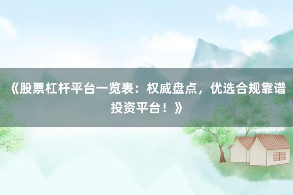 《股票杠杆平台一览表：权威盘点，优选合规靠谱投资平台！》