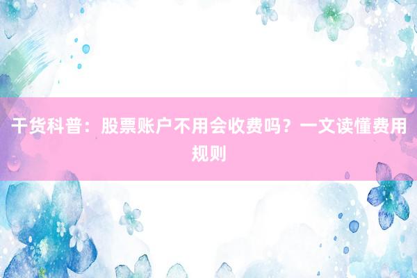 干货科普：股票账户不用会收费吗？一文读懂费用规则