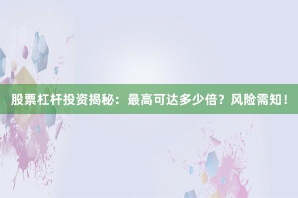 股票杠杆投资揭秘：最高可达多少倍？风险需知！