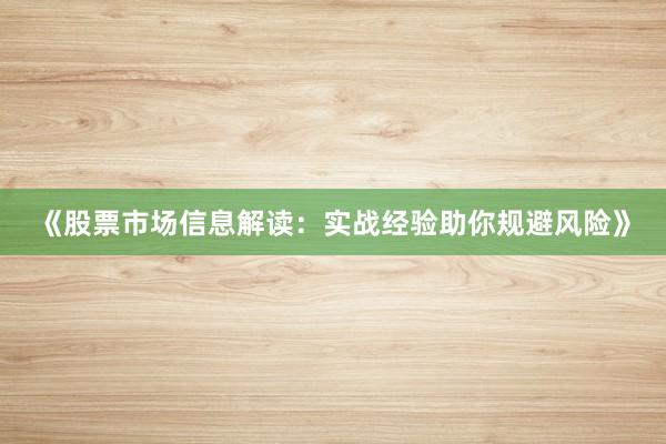 《股票市场信息解读：实战经验助你规避风险》