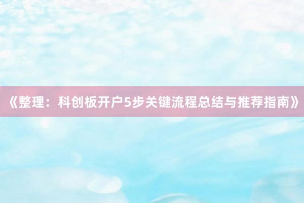 《整理：科创板开户5步关键流程总结与推荐指南》