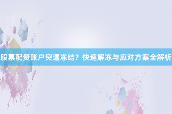 股票配资账户突遭冻结?快速解冻与应对方案全解析
