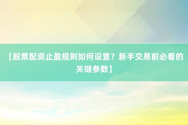 【股票配资止盈规则如何设置？新手交易前必看的关键参数】
