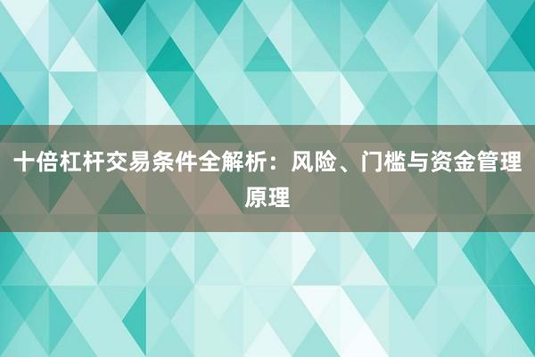 十倍杠杆交易条件全解析：风险、门槛与资金管理原理