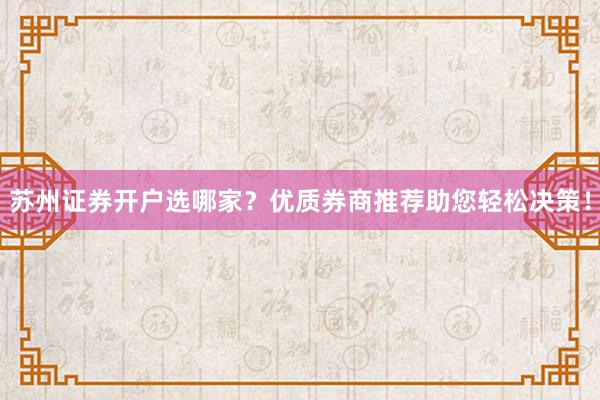 苏州证券开户选哪家？优质券商推荐助您轻松决策！