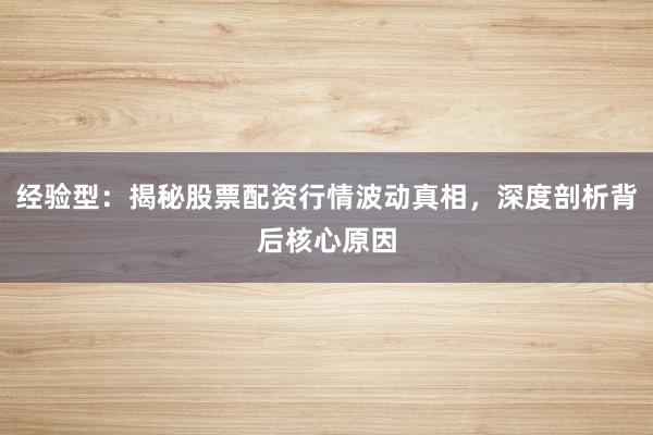 经验型：揭秘股票配资行情波动真相，深度剖析背后核心原因