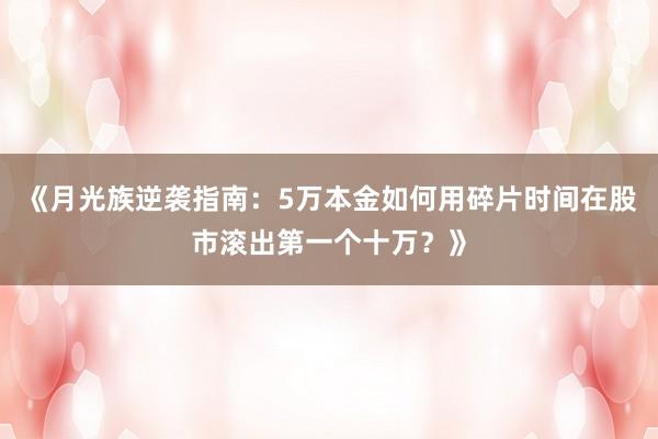 《月光族逆袭指南：5万本金如何用碎片时间在股市滚出第一个十万？》