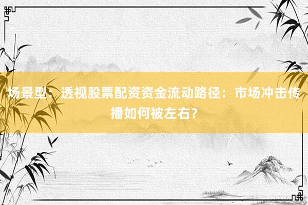 场景型：透视股票配资资金流动路径：市场冲击传播如何被左右？