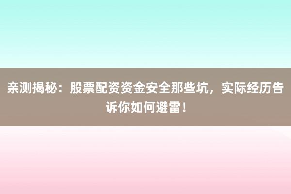 亲测揭秘：股票配资资金安全那些坑，实际经历告诉你如何避雷！