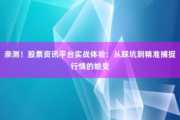 亲测！股票资讯平台实战体验：从踩坑到精准捕捉行情的蜕变