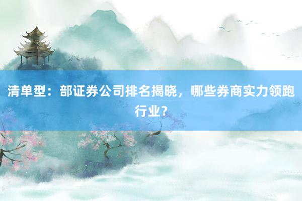 清单型：部证券公司排名揭晓，哪些券商实力领跑行业？