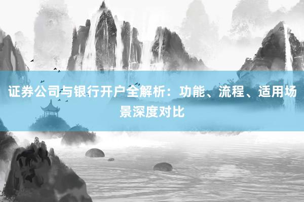 证券公司与银行开户全解析：功能、流程、适用场景深度对比