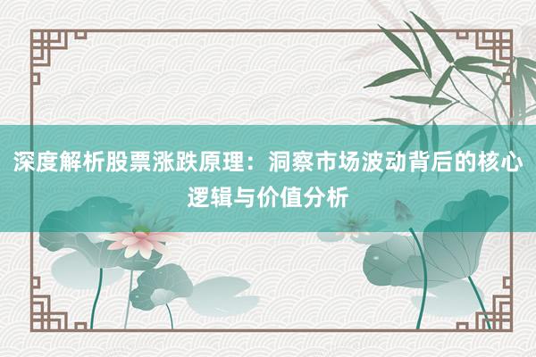深度解析股票涨跌原理：洞察市场波动背后的核心逻辑与价值分析