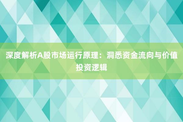 深度解析A股市场运行原理：洞悉资金流向与价值投资逻辑