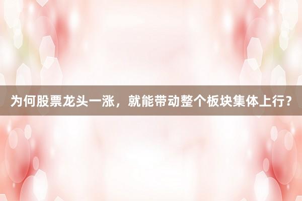 为何股票龙头一涨，就能带动整个板块集体上行？