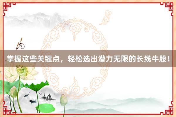 掌握这些关键点，轻松选出潜力无限的长线牛股！