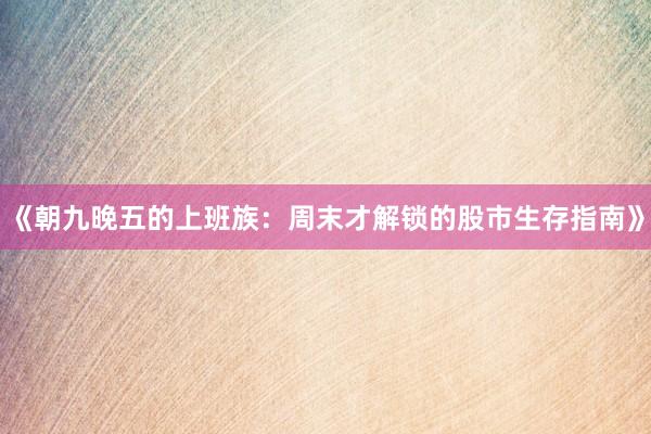《朝九晚五的上班族：周末才解锁的股市生存指南》