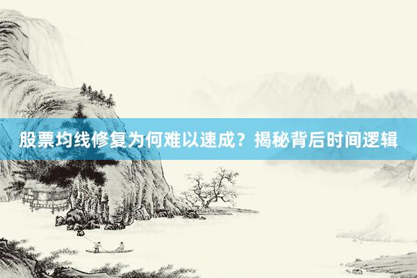 股票均线修复为何难以速成？揭秘背后时间逻辑