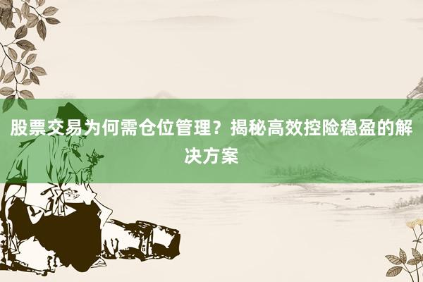 股票交易为何需仓位管理？揭秘高效控险稳盈的解决方案