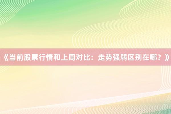 《当前股票行情和上周对比：走势强弱区别在哪？》