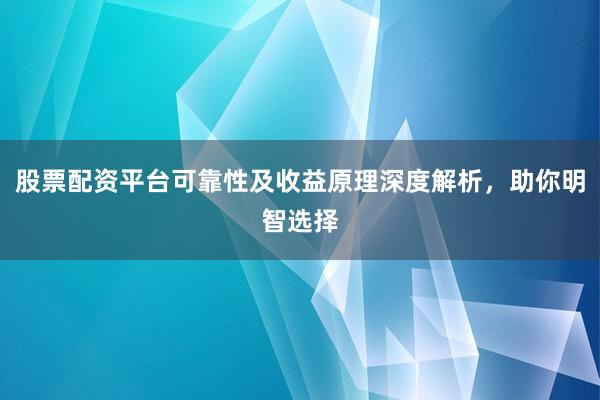 股票配资平台可靠性及收益原理深度解析，助你明智选择