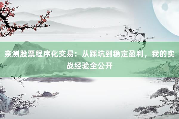 亲测股票程序化交易：从踩坑到稳定盈利，我的实战经验全公开