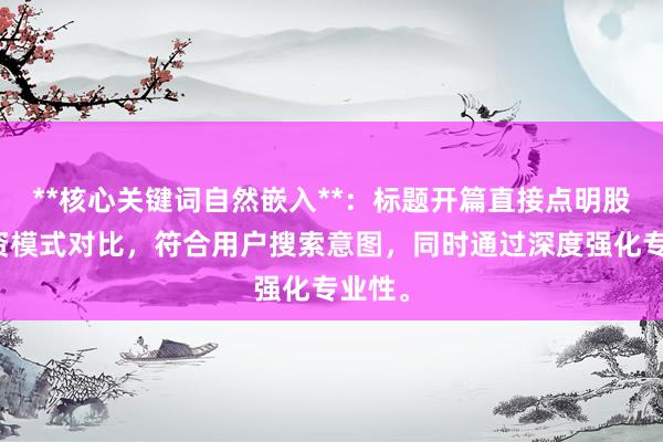 **核心关键词自然嵌入**：标题开篇直接点明股票配资模式对比，符合用户搜索意图，同时通过深度强化专业性。