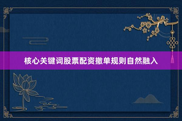核心关键词股票配资撤单规则自然融入