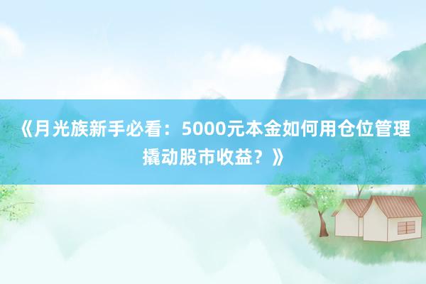 《月光族新手必看：5000元本金如何用仓位管理撬动股市收益？》