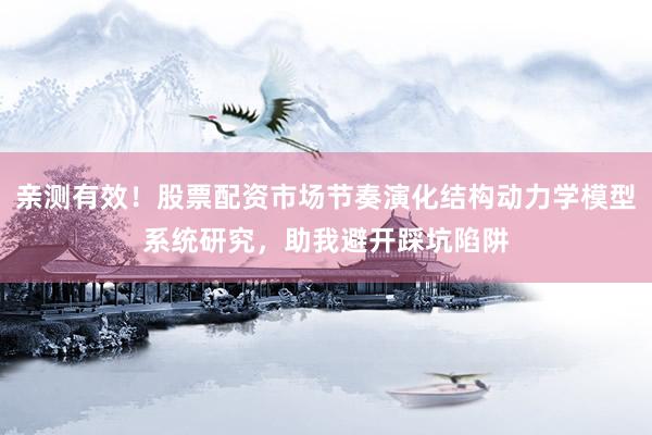 亲测有效！股票配资市场节奏演化结构动力学模型系统研究，助我避开踩坑陷阱