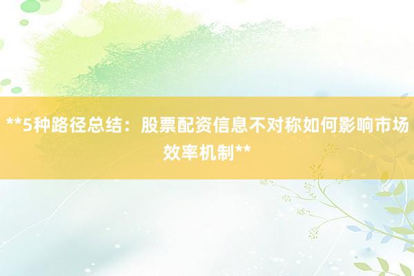 **5种路径总结：股票配资信息不对称如何影响市场效率机制**
