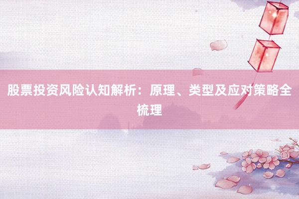 股票投资风险认知解析：原理、类型及应对策略全梳理