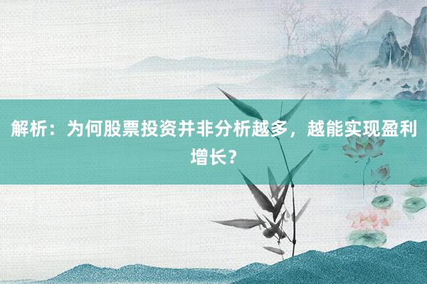 解析：为何股票投资并非分析越多，越能实现盈利增长？