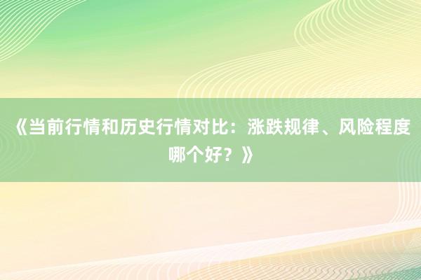 《当前行情和历史行情对比：涨跌规律、风险程度哪个好？》