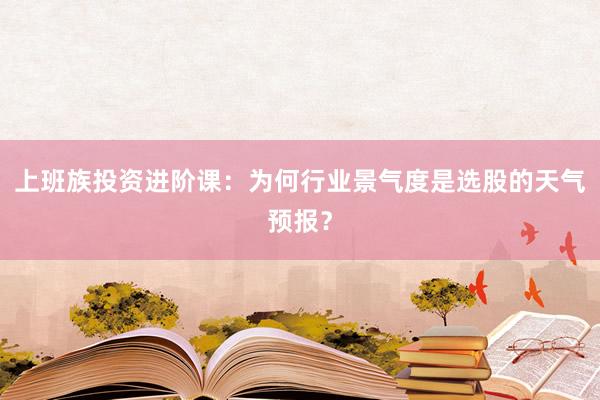上班族投资进阶课：为何行业景气度是选股的天气预报？