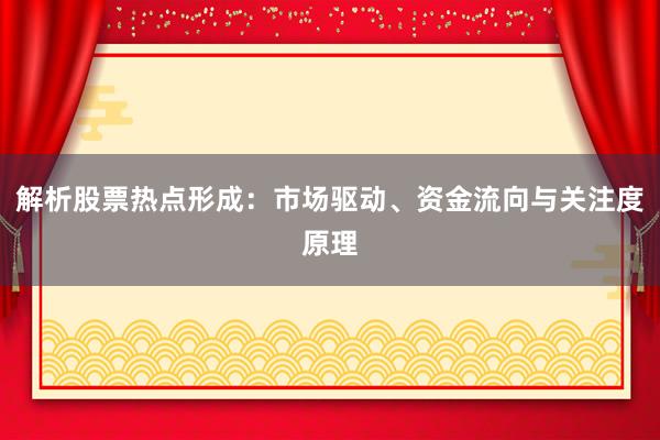 解析股票热点形成：市场驱动、资金流向与关注度原理