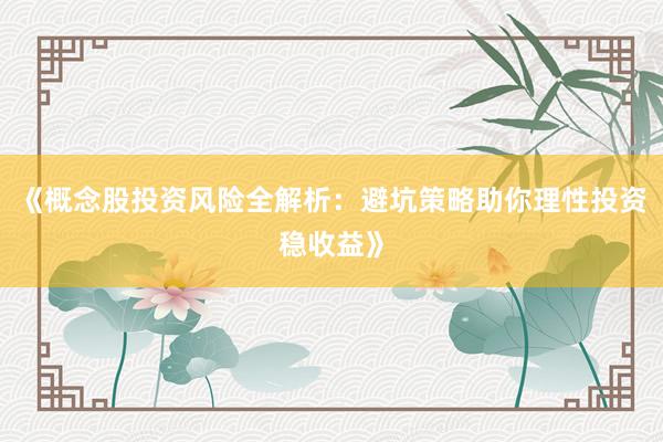 《概念股投资风险全解析：避坑策略助你理性投资稳收益》