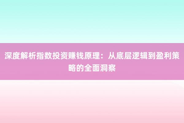 深度解析指数投资赚钱原理：从底层逻辑到盈利策略的全面洞察