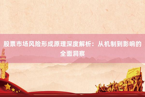 股票市场风险形成原理深度解析：从机制到影响的全面洞察