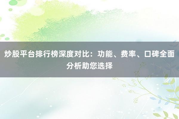 炒股平台排行榜深度对比：功能、费率、口碑全面分析助您选择