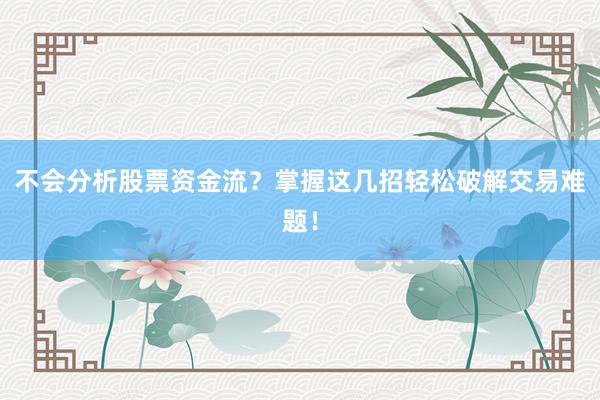 不会分析股票资金流?掌握这几招轻松破解交易难题!
